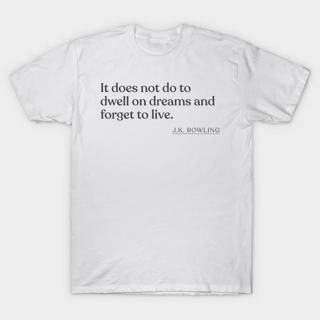 J.K. Rowling - It does not do to dwell on dreams and forget to live. T-Shirt by Book Quote Merch